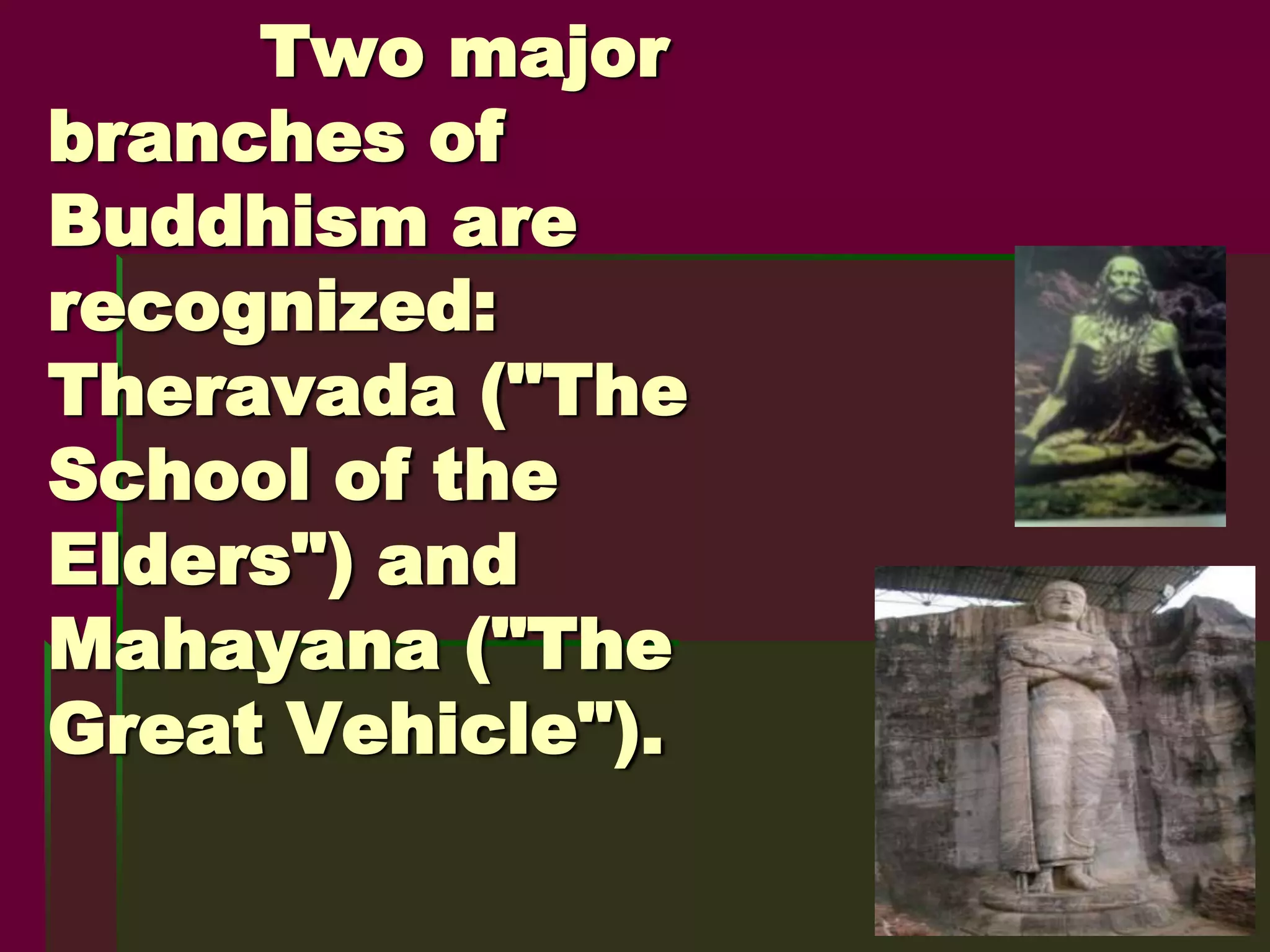 Two major
branches of
Buddhism are
recognized:
Theravada ("The
School of the
Elders") and
Mahayana ("The
Great Vehicle").
 