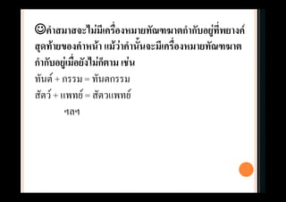 คําสมาสจะไมมีเครืองหมายทัณฑฆาตกํากับอยูที่พยางค
                        ่                       
สุดทายของคําหนา แมวาคํานั้นจะมีเครื่องหมายทัณฑฆาต
กํากับอยูเมื่อยังไมกตาม เชน
                      ็
ทันต + กรรม = ทันตกรรม
สัตว + แพทย = สัตวแพทย
         ฯลฯ
 