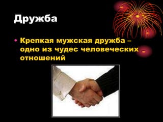 Дружба

• Крепкая мужская дружба –
  одно из чудес человеческих
  отношений
 