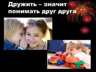 Дружить – значит
понимать друг друга
 
