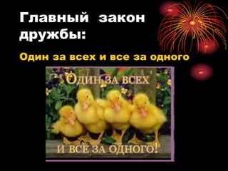 Главный закон
дружбы:
Один за всех и все за одного
 