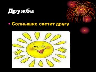 Дружба

• Солнышко светит другу
 