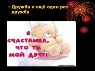 • Дружба и ещѐ один раз
  дружба
 