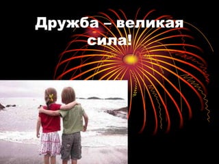 Дружба – великая
     сила!
 