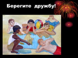 Берегите дружбу!
 