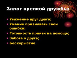 Залог крепкой дружбы:

• Уважение друг друга;
• Умение признавать свои
  ошибки;
• Готовность прийти на помощь;
• Забота о друге;
• Бескорыстие
 