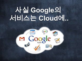 사실 Google의
서비스는 Cloud에..
 