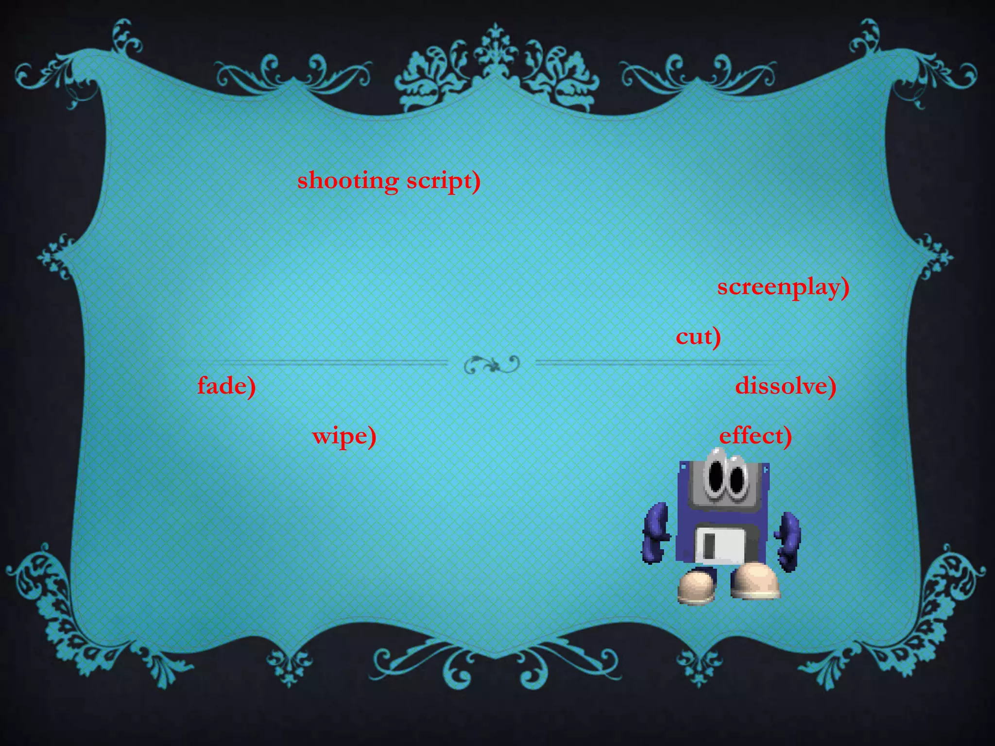 shooting script)
screenplay)
cut)
fade) dissolve)
wipe) effect)