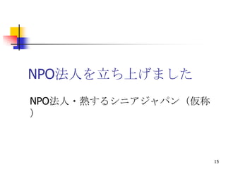 NPO法人を立ち上げました
NPO法人・熱するシニアジャパン（仮称
）



                      15
 