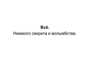 Всѐ.
Никакого секрета и волшебства.
 