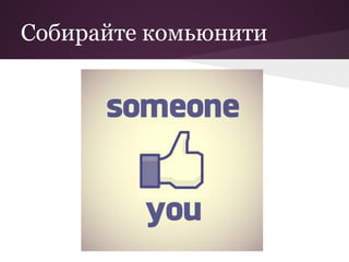 Собирайте комьюнити
 