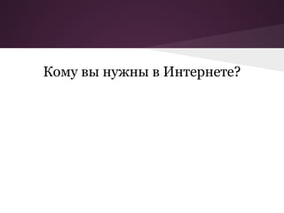 Кому вы нужны в Интернете?
 