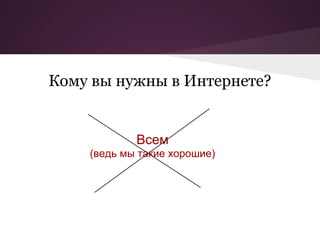 Кому вы нужны в Интернете?


            Всем
    (ведь мы такие хорошие)
 