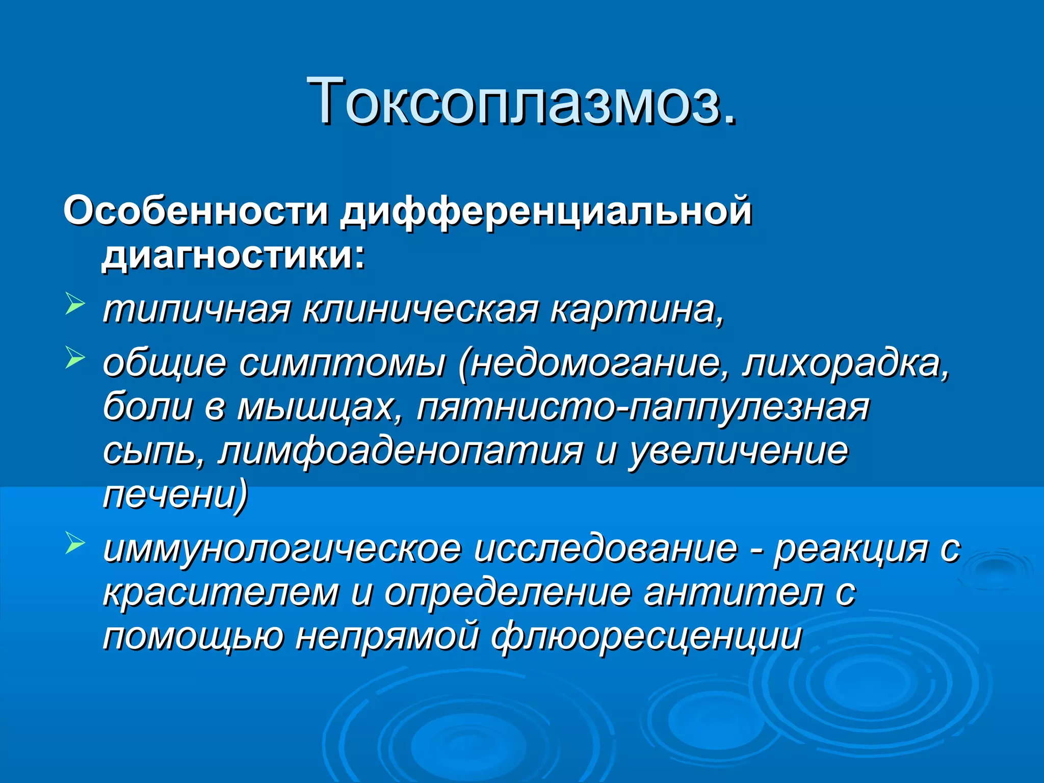 Токсоплазмоз.
Особенности дифференциальной
  диагностики:
 типичная клиническая картина,
 общие симптомы (недомогание, лихорадка,
  боли в мышцах, пятнисто-паппулезная
  сыпь, лимфоаденопатия и увеличение
  печени)
 иммунологическое исследование - реакция с
  красителем и определение антител с
  помощью непрямой флюоресценции
 