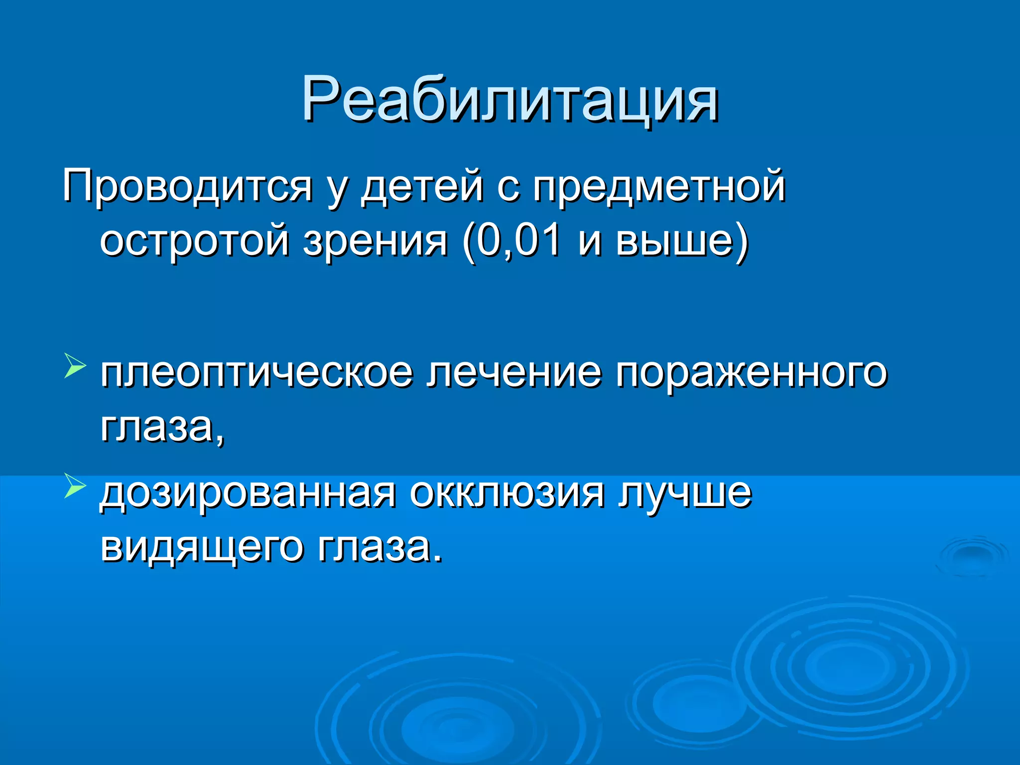 Реабилитация
Проводится у детей с предметной
 остротой зрения (0,01 и выше)

 плеоптическое лечение пораженного
  глаза,
 дозированная окклюзия лучше
  видящего глаза.
 