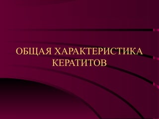 ОБЩАЯ ХАРАКТЕРИСТИКА
     КЕРАТИТОВ
 