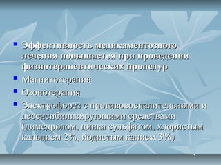    Эффективность медикаментозного
    лечения повышается при проведении
    физиотерапевтических процедур
   Магнитотерапия
   Озонотерапия
   Электрофорез с противовоспалительными и
    десенсибилизирующими средствами
    (димедролом, цинка сульфатом, хлористым
    кальцием 2%, йодистым калием 3%)
 