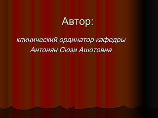 Автор:
клинический ординатор кафедры
    Антонян Сюзи Ашотовна
 