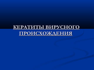 КЕРАТИТЫ ВИРУСНОГО
  ПРОИСХОЖДЕНИЯ
 