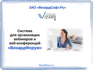 ЗАО «ВизардСофт.Ру»




    Система
для организации
  вебинаров и
веб-конференций
«ВизардФорум»


              WizardForum.ru
 
