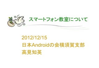 スマートフォン教室について


2012/12/15
日本Androidの会横須賀支部
高見知英
 