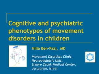 Cognitive and psychiatric
phenotypes of movement
disorders in children
       Hilla Ben-Pazi, MD

       Movement Disorders Clinic,
       Neuropediatric Unit,
       Shaare Zedek Medical Center,
       Jerusalem, Israel
 