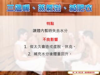 特點
  讓體內暫時失去水分

     不良影響
1. 做太久會造成虛脫、休克。
 2. 補充水分後體重回升。



              第二章 第五節 健康體重管理
 