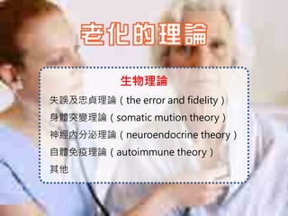 生物理論
失誤及忠貞理論（the error and fidelity）
身體突變理論（somatic mution theory）
神經內分泌理論（neuroendocrine theory）
自體免疫理論（autoimmune theory）
其他
 