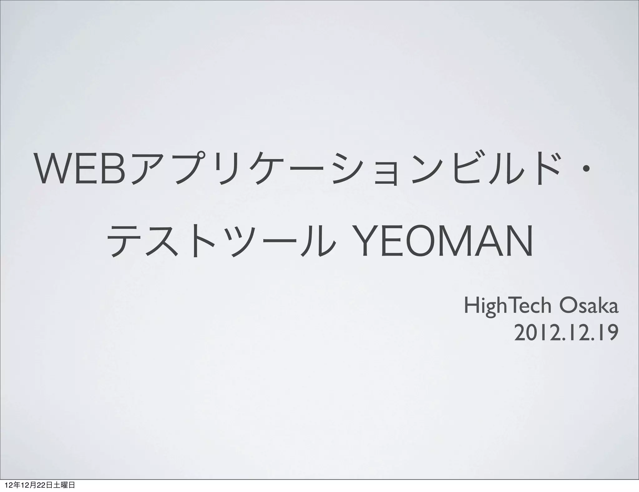 WEBアプリケーションビルド・
               テストツール YEOMAN
                         HighTech Osaka
                              2012.12.19




12年12月22日土曜日
 