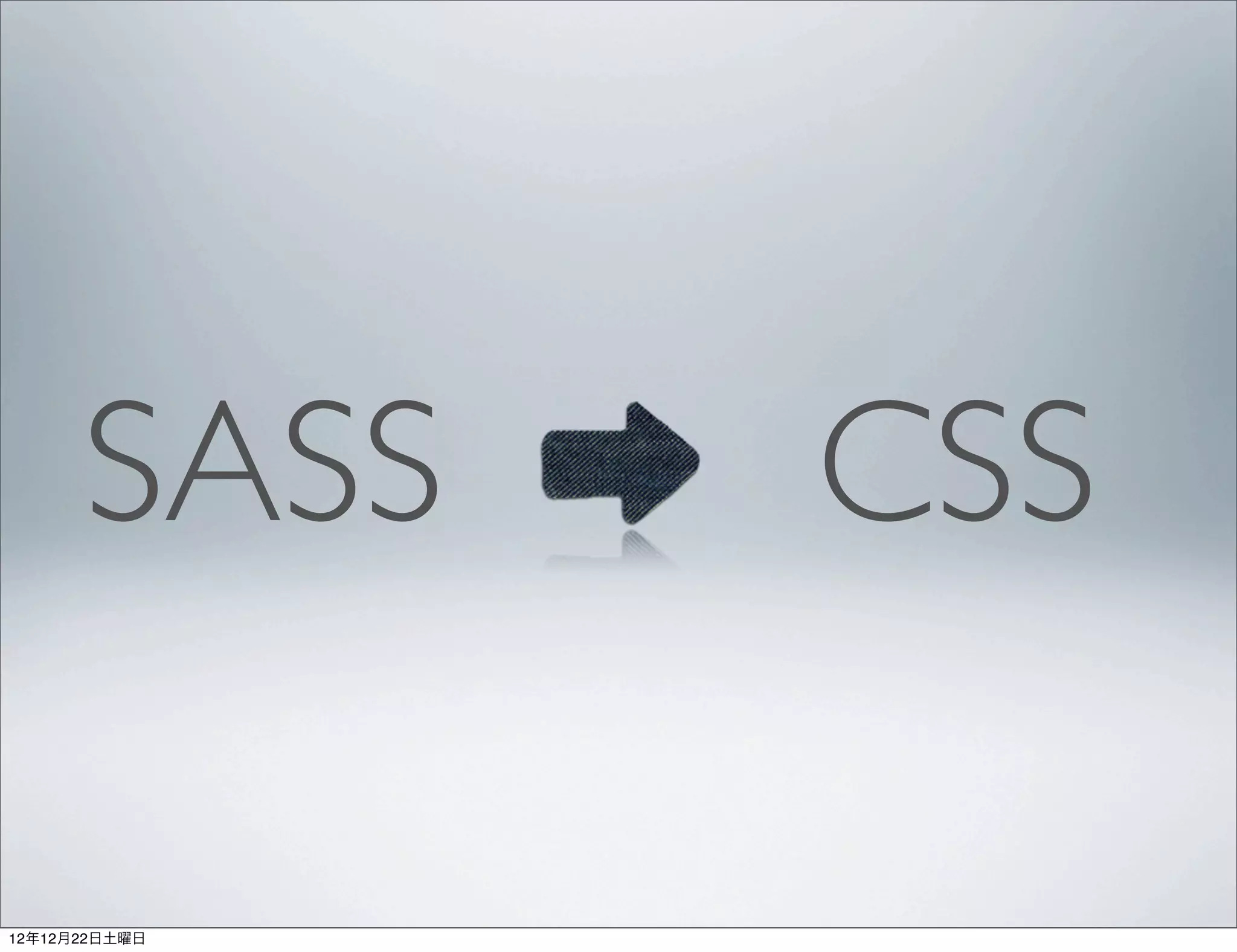 SASS     CSS

12年12月22日土曜日
 