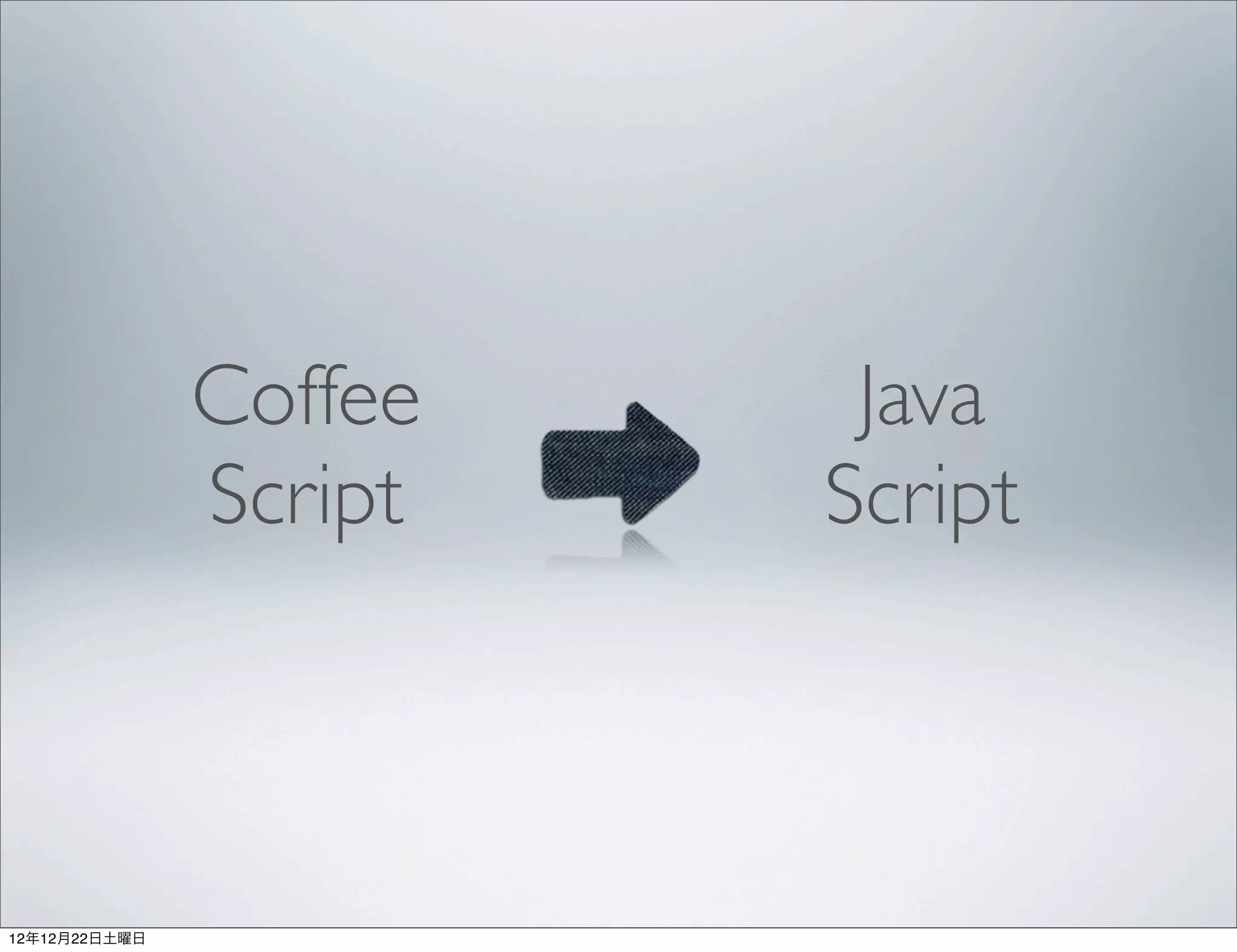 Coffee    Java
               Script   Script



12年12月22日土曜日
 