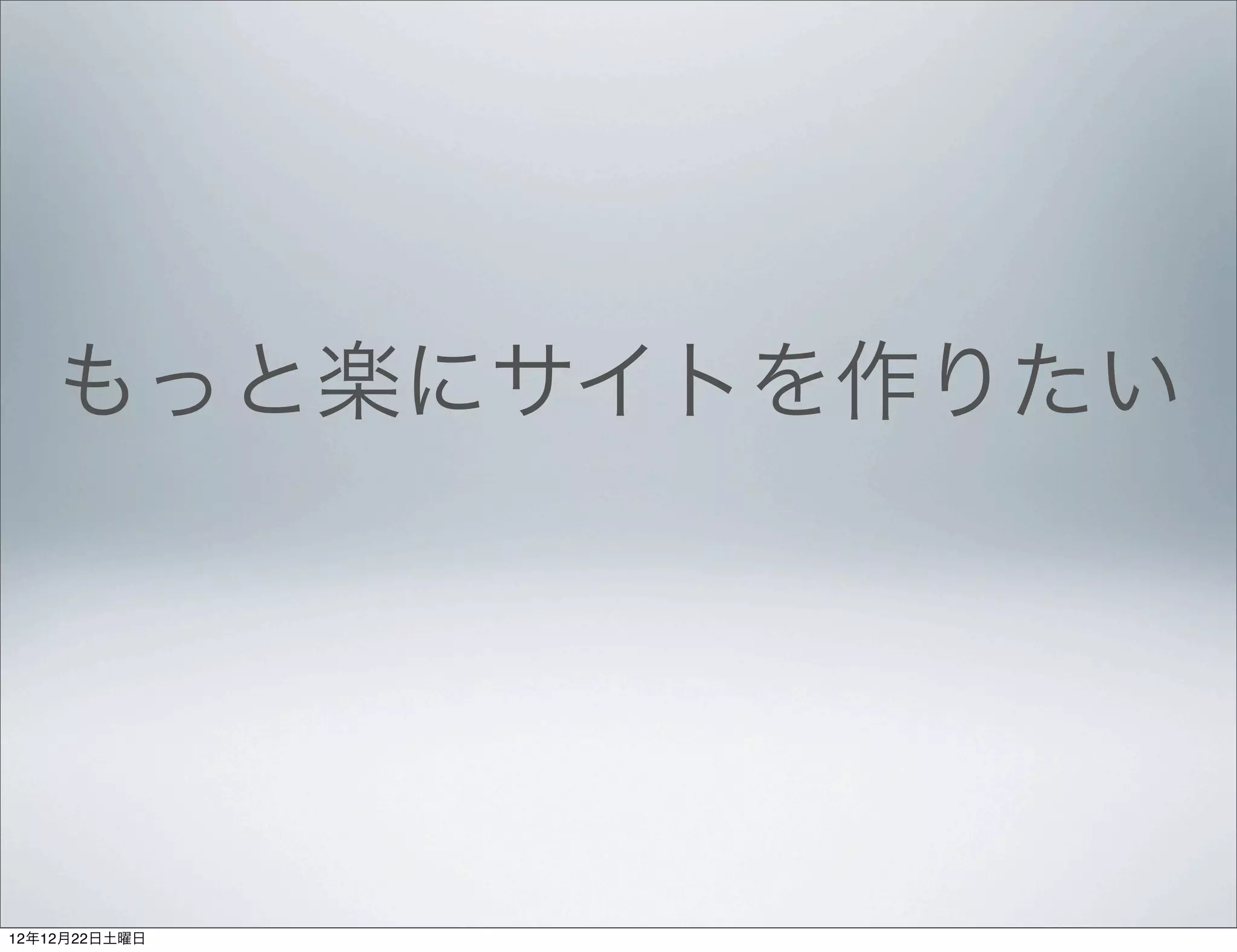 もっと楽にサイトを作りたい




12年12月22日土曜日
 
