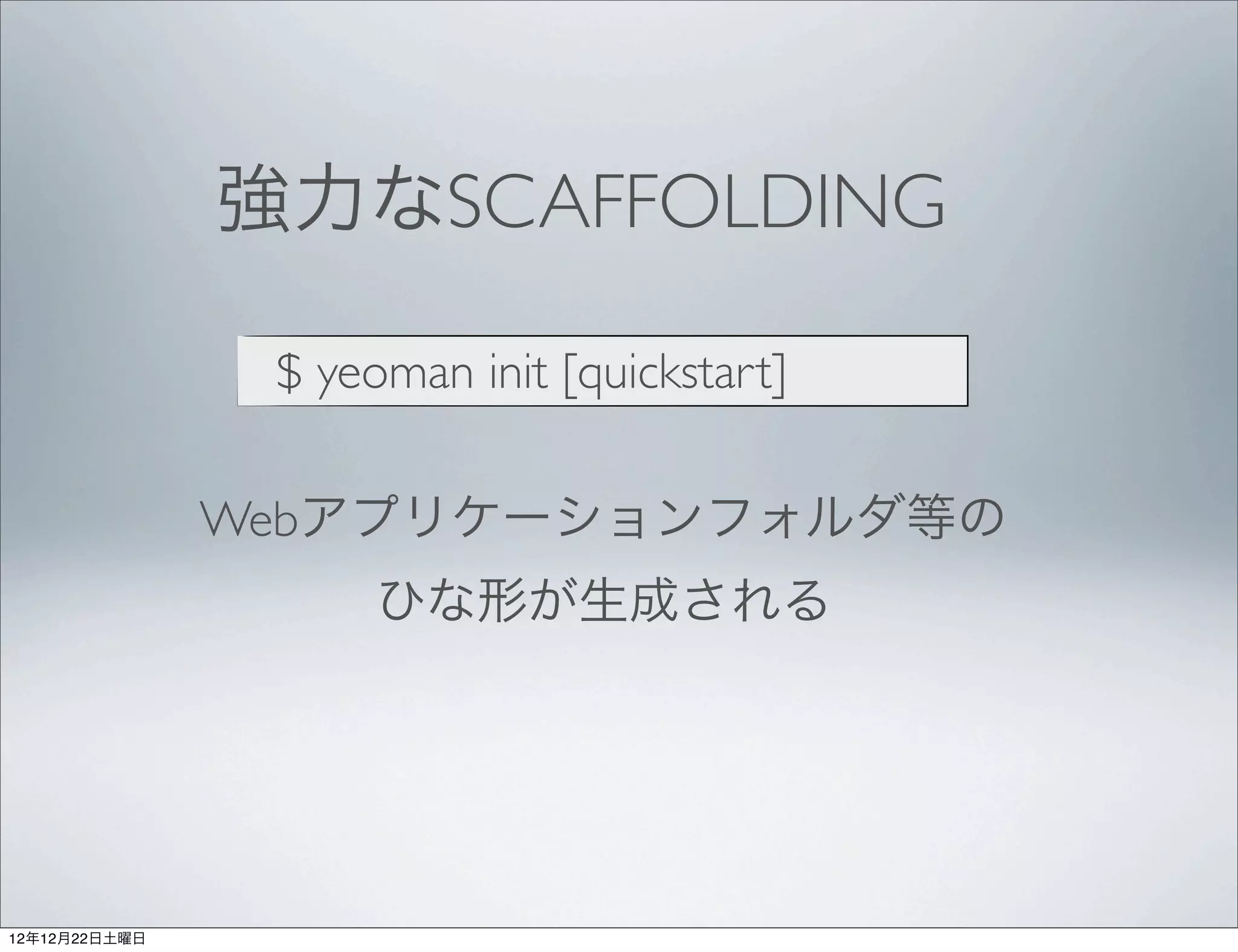 強力なSCAFFOLDING

                $ yeoman init [quickstart]

               Webアプリケーションフォルダ等の
                     ひな形が生成される




12年12月22日土曜日
 