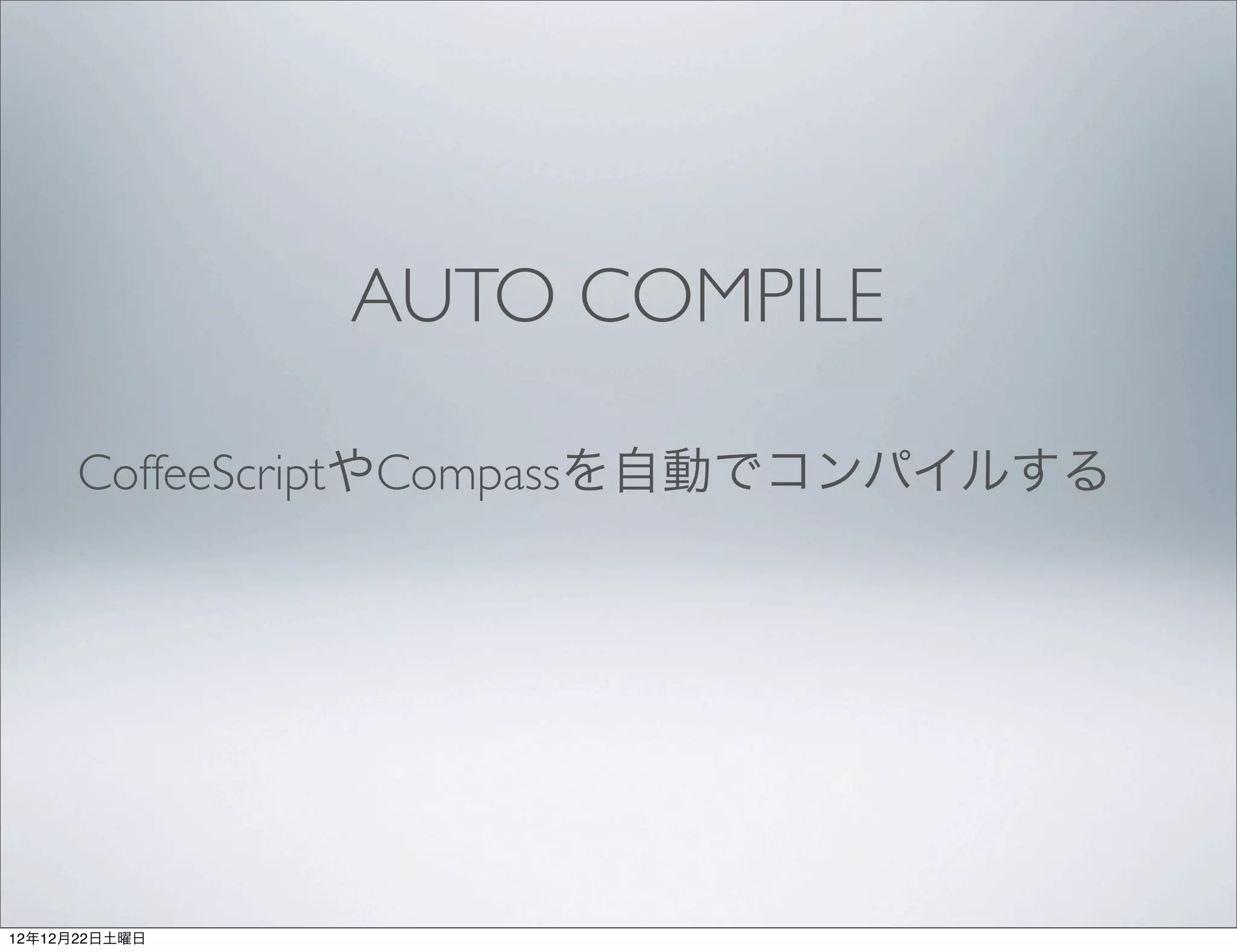 AUTO COMPILE

      CoffeeScriptやCompassを自動でコンパイルする




12年12月22日土曜日
 