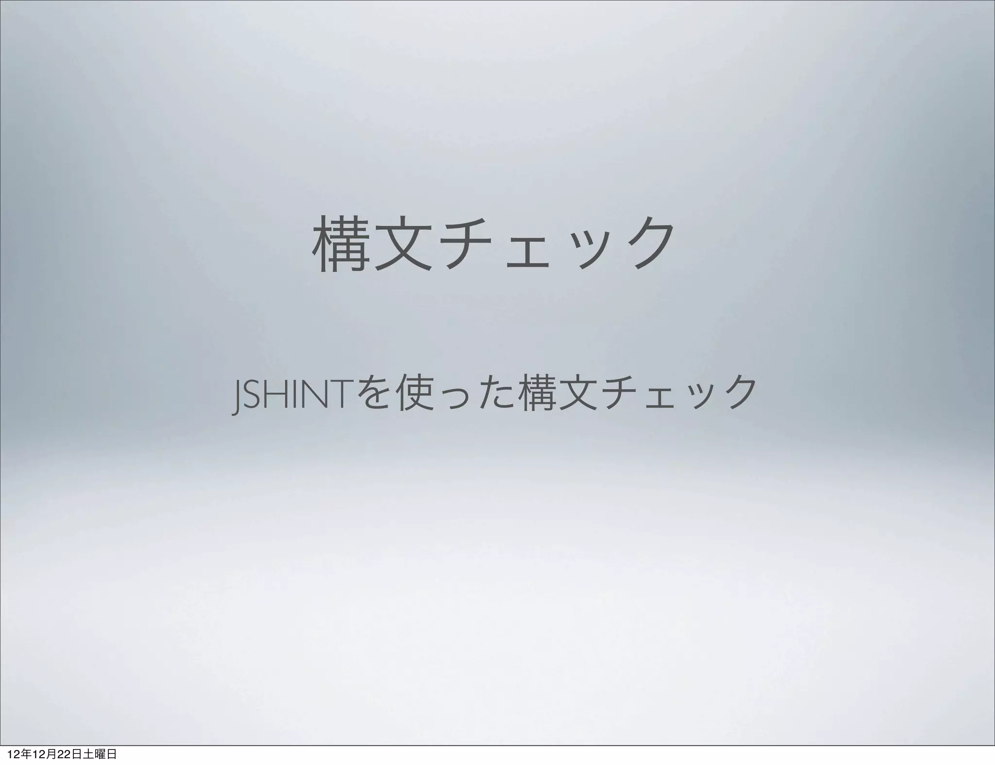 構文チェック

               JSHINTを使った構文チェック




12年12月22日土曜日
 