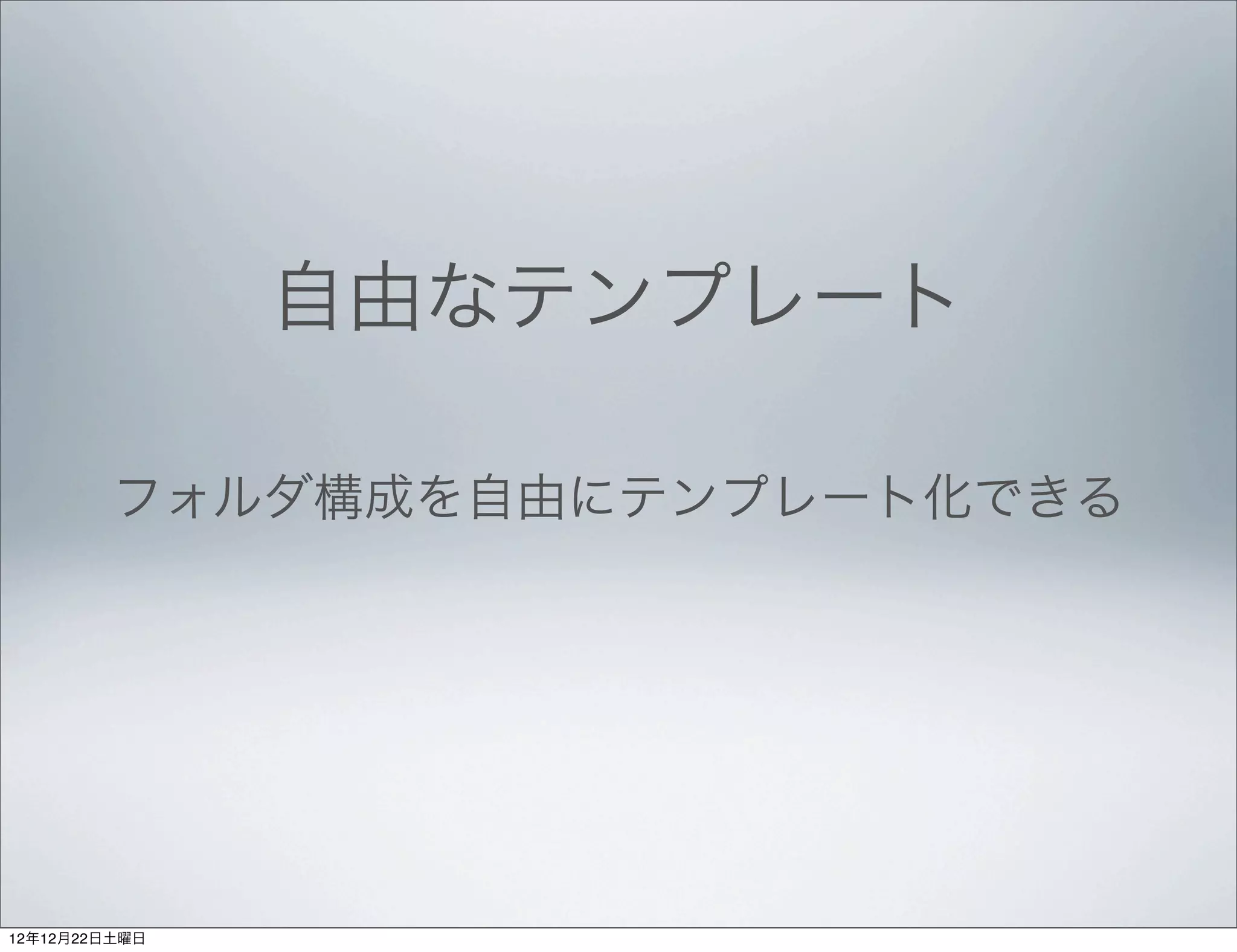 自由なテンプレート

         フォルダ構成を自由にテンプレート化できる




12年12月22日土曜日
 