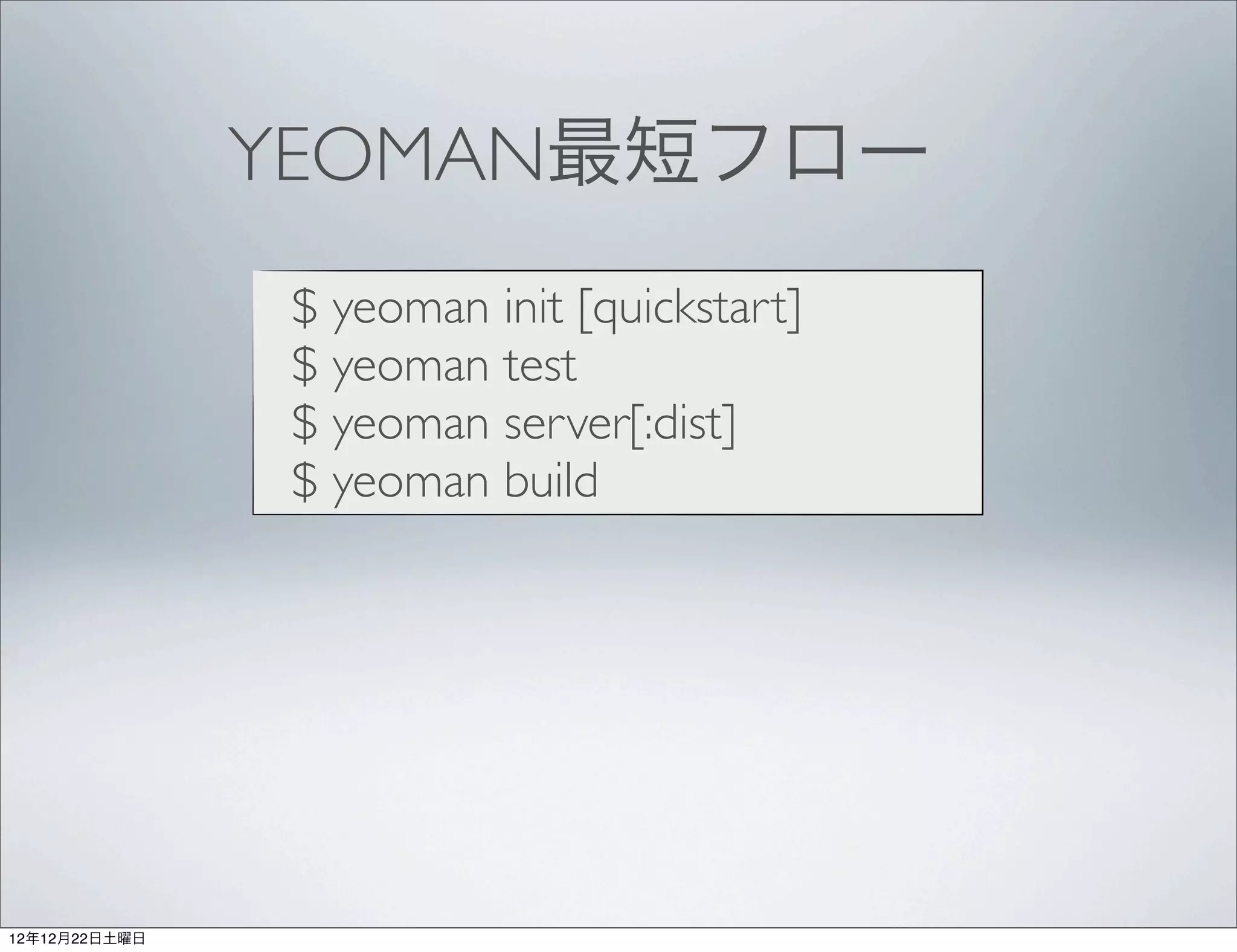YEOMAN最短フロー
               $ yeoman init [quickstart]
               $ yeoman test
               $ yeoman server[:dist]
               $ yeoman build




12年12月22日土曜日
 