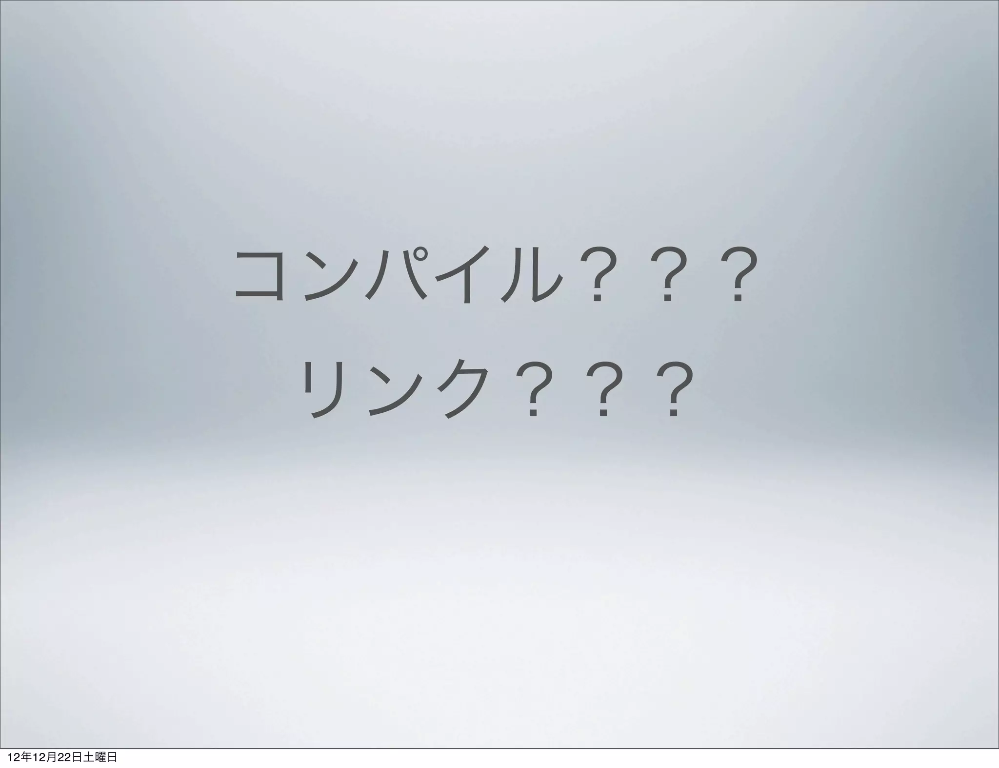 コンパイル？？？
               リンク？？？



12年12月22日土曜日
 