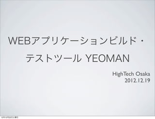WEBアプリケーションビルド・
               テストツール YEOMAN
                         HighTech Osaka
                              2012.12.19




12年12月22日土曜日
 