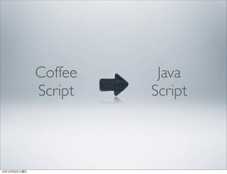 Coffee    Java
               Script   Script



12年12月22日土曜日
 