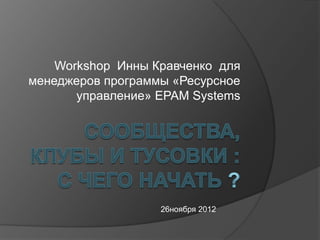 Workshop Инны Кравченко для
менеджеров программы «Ресурсное
       управление» EPAM Systems




                   26ноября 2012
 