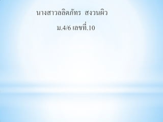 นางสาวลลิตภัทร สงวนผิว
      ม.4/6 เลขที่.10
 