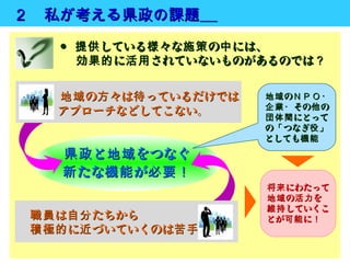 ２　私が考える県政の課題　
　　   ● 提供 している様 々な施策 の中 には、
     　 効果的 に活用 されていないものがあるのでは？


　 　 地域 の方 々は待 っているだけでは   地域 のＮＰＯ・
             ...