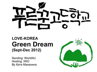 LOVE-KOREA
Green Dream
(Sept-Dec 2012)

Sending: World4U
Hosting: IWO
By Катя Маканина
 