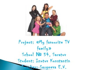 Project: «My favourite TV
          family»
  School № 54, Saratov
Student: Izotov Konstantin
  Teacher: Sergeeva E.V.
 