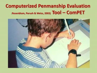Computerized Penmanship Evaluation
  Rosenblum, Parush & Weiss, 2003) Tool – ComPET
 
