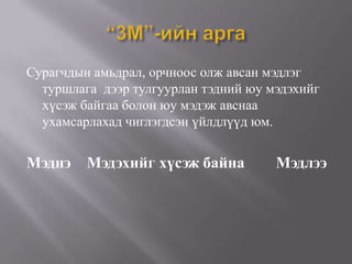 Сурагчдын амьдрал, орчноос олж авсан мэдлэг
  туршлага дээр тулгуурлан тэдний юу мэдэхийг
  хүсэж байгаа болон юу мэдэж авснаа
  ухамсарлахад чиглэгдсэн үйлдлүүд юм.


Мэднэ    Мэдэхийг хүсэж байна         Мэдлээ
 