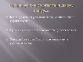    Багш сурагчийн үйл ажиллагааны дийлэнхийг
    сурагч эзэлнэ.

   Сурагчид идэвхитэй оролцоотой субьект болдог

   Хичээлийн үе шат болгон хоорондоо нягт
    уялдаатай байна.
 