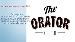 Что же такое риторика???


        Это теории
построения, подготовки и
доведения до слушателей
публичного выступления в
   различных формах.
 