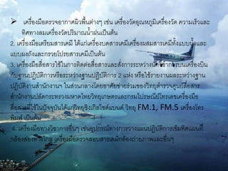  เครื่องมือตรวจอากาศผิวพื้นต่างๆ เช่น เครื่องวัดอุณหภูมิเครื่องวัด ความเร็วและ
     ทิศทางลมเครื่องวัดปริมาณน้าฝนเป็นต้น
2. เครื่องมือเตรียมสารเคมี ได้แก่เครื่องบดสารเคมีเครื่องผสมสารเคมีทั้งแบบน้าและ
แบบผงถังและกรวยโปรยสารเคมีเป็นต้น
3. เครื่องมือสื่อสารใช้ในการติดต่อสื่อสารและสั่งการระหว่างนักวิชาการบนเครื่องบิน
กับฐานปฏิบัติการหรือระหว่างฐานปฏิบัติการ 2 แห่ง หรือใช้รายงานผลระหว่างฐาน
ปฏิบัติงานสานักงานฯ ในส่วนกลางโดยอาศัยข่ายร่วมของวิทยุตารวจศูนย์สื่อสาร
สานักงานปลัดกระทรวงมหาดไทยวิทยุเกษตรและกรมไปรษณีย์โทรเลขเครื่องมือ
สื่อสารที่ใช้ในปัจจุบันได้แก่วิทยุซิงเกิลไซด์แบนด์ วิทยุ FM.1, FM.5 เครื่องโทร
พิมพ์ เป็นต้น
 4. เครื่องมือทางวิชาการอื่นๆ เช่นอุปกรณ์ทางการวางแผนปฏิบัติการเข็มทิศแผนที่
กล้องส่องทางไกล เครื่องมือตรวจสอบสารเคมีกล้องถ่ายภาพและอื่นๆ
 